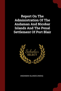 Report On The Administration Of The Andaman And Nicobar Islands And The Penal Settlement Of Port Blair