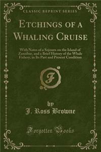 Etchings of a Whaling Cruise: With Notes of a Sojourn on the Island of Zanzibar, and a Brief History of the Whale Fishery, in Its Past and Present Condition (Classic Reprint)