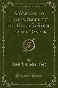 A Warning to Lovers, Sauce for the Goose Is Sauce for the Gander (Classic Reprint)