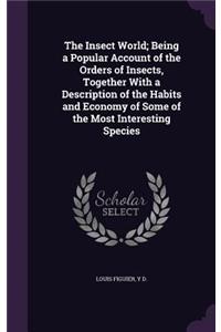 The Insect World; Being a Popular Account of the Orders of Insects, Together with a Description of the Habits and Economy of Some of the Most Interesting Species