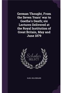 German Thought, From the Seven Years' war to Goethe's Death; six Lectures Delivered at the Royal Institution of Great Britain, May and June 1879