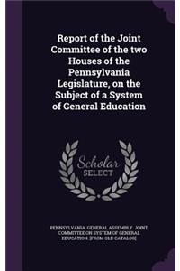 Report of the Joint Committee of the two Houses of the Pennsylvania Legislature, on the Subject of a System of General Education