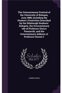 The Octocentenary Festival of the University of Bologna, June 1888, Including the Student's Festivities Described by the Edinburgh Students' Delegate, the Octocentenary ode of Professor Enrico Panzacchi, and the Octocentenary Address of Professor G