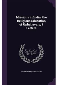 Missions in India. the Religious Education of Unbelievers, 7 Letters