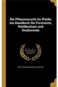 Die Pflanzenzucht Im Walde; Ein Handbuch Fur Forstwirte, Waldbesitzer Und Studierende