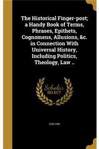 The Historical Finger-post; a Handy Book of Terms, Phrases, Epithets, Cognomens, Allusions, &c. in Connection With Universal History, Including Politics, Theology, Law ..