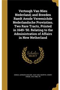 Vertoogh Van Nieu Nederland; and Breeden Raedt Aende Vereenichde Nederlandsche Provintien. Two Rare Tracts, Printed in 1649-'50. Relating to the Administration of Affairs in New Netherland