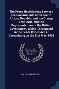 Peace Negotiations Between the Governments of the South African Republic and the Orange Free State, and the Representatives of the British Government, Which Terminated in the Peace Concluded at Vereeniging on the 31st May, 1902