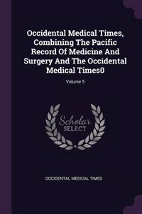 Occidental Medical Times, Combining The Pacific Record Of Medicine And Surgery And The Occidental Medical Times0; Volume 5