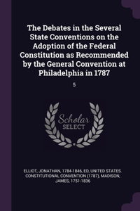 Debates in the Several State Conventions on the Adoption of the Federal Constitution as Recommended by the General Convention at Philadelphia in 1787: 5