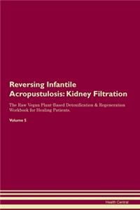 Reversing Infantile Acropustulosis: Kidney Filtration The Raw Vegan Plant-Based Detoxification & Regeneration Workbook for Healing Patients. Volume 5