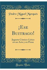 Â¡ese Buitrago!: Juguete CÃ³mico-LÃ­rico En Un Acto Y En Prosa (Classic Reprint)