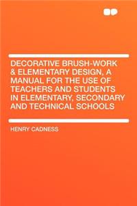 Decorative Brush-Work & Elementary Design, a Manual for the Use of Teachers and Students in Elementary, Secondary and Technical Schools