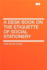 A Desk Book on the Etiquette of Social Stationery