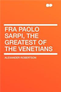 Fra Paolo Sarpi, the Greatest of the Venetians