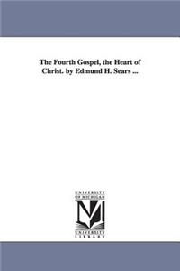 Fourth Gospel, the Heart of Christ. by Edmund H. Sears ...