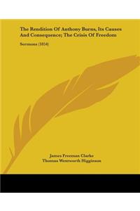 Rendition Of Anthony Burns, Its Causes And Consequence; The Crisis Of Freedom: Sermons (1854)