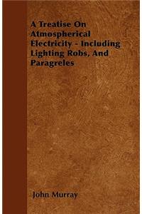A Treatise On Atmospherical Electricity - Including Lighting Robs, And Paragreles