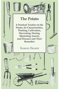 The Potato - A Practical Treatise on the Potato, Its Characteristics, Planting, Cultivation, Harvesting, Storing, Marketing, Insects, and Diseases and Their Remedies