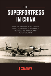 Superfortress in China: How the Chinese People Built Airfields for the B-29 Bomber, Rescued U.S. Airmen, and Defeated Japan