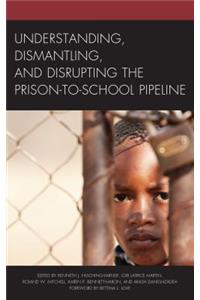 Understanding, Dismantling, and Disrupting the Prison-to-School Pipeline