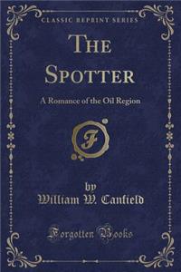 The Spotter: A Romance of the Oil Region (Classic Reprint)