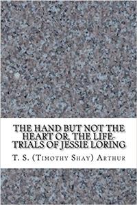 The Hand but Not the Heart: Or, the Life-trials of Jessie Loring