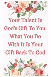 Your Talent Is God's Gift To You What You Do With It Is Your Gift Back To God Notebook Journal: Christian Inspirational Notebook Gift For Religious Men Women Family And Your Loving Once For Notes Writing & Journaling