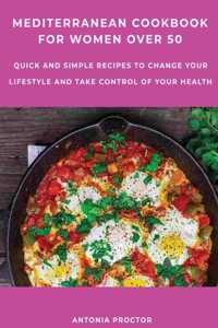 Mediterranean Cookbook for Women Over 50: Quick and Simple Recipes to Change your Lifestyle and Take Control of your Health