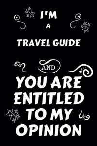 I'm A Travel Guide And You Are Entitled To My Opinion: Perfect Gag Gift For An Opinionated Travel Guide - Blank Lined Notebook Journal - 120 Pages 6 x 9 Forma - Work Humour and Banter - Christmas - Xmas