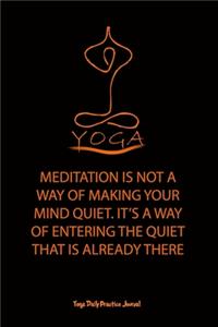 Yoga (MEDITATION IS NOT A WAY OF MAKING YOUR MIND QUIET. IT'S A WAY OF ENTERING THE QUIET THAT IS ALREADY THERE)