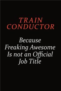 Train Conductor Because Freaking Awesome Is Not An Official Job Title