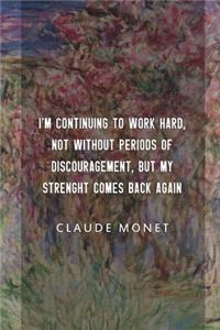 I'm Continuing To Work Hard, Not Without Periods Of Discouragement, But My Strenght Comes Back Again. Claude Monet.