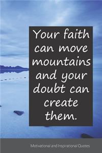Your faith can move mountains and your doubt can create them.