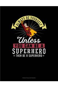 Always Be Yourself Unless You Can Be A Superhero Then Be A Superhero