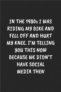 In the 1980s I Was Riding My Bike and Fell Off and Hurt My Knee. I'm Telling You This Now Because We Didn't Have Social Media Then