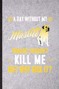 A Day Without My Mastiff Probably Wouldn't Kill Me but Why Risk It