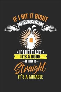 If I hit it right it's a slice If I hit left it's a hook If I hit it Straight it's a miracle