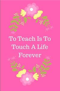 To Teach Is To Touch A Life Forever