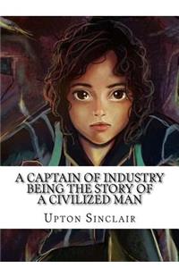 A Captain of Industry Being the Story of a Civilized Man