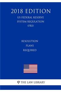 Resolution Plans Required (US Federal Reserve System Regulation) (FRS) (2018 Edition)