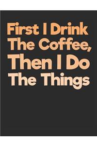 First I Drink the Coffee Then I Do the Things