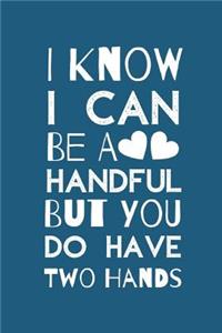I Know I Can Be a Handful But You Do Have Two Hands