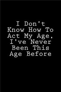 I Don't Know How to Act My Age, I've Never Been This Age Before