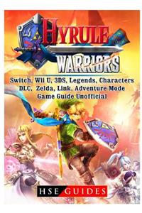 Hyrule Warriors, Switch, Wii U, 3ds, Legends, Characters, DLC, Zelda, Link, Adventure Mode, Game Guide Unofficial