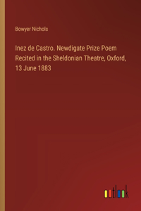Inez de Castro. Newdigate Prize Poem Recited in the Sheldonian Theatre, Oxford, 13 June 1883