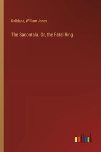 Sacontala. Or, the Fatal Ring