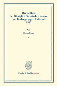Der Antheil Der Koniglich Sachsischen Armee Am Feldzuge Gegen Russland 1812
