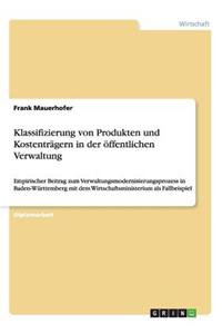 Klassifizierung von Produkten und Kostenträgern in der öffentlichen Verwaltung: Empirischer Beitrag zum Verwaltungsmodernisierungsprozess in Baden-Württemberg mit dem Wirtschaftsministerium als Fallbeispiel