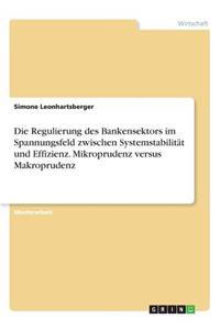 Regulierung des Bankensektors im Spannungsfeld zwischen Systemstabilität und Effizienz. Mikroprudenz versus Makroprudenz